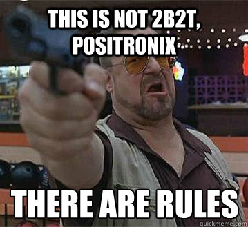 This is not 2b2t, Positronix There are rules
   Pedantic Walter