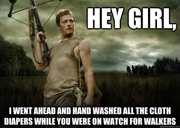 Hey girl, I went ahead and hand washed all the cloth diapers while you were on watch for walkers  Daryl Dixon