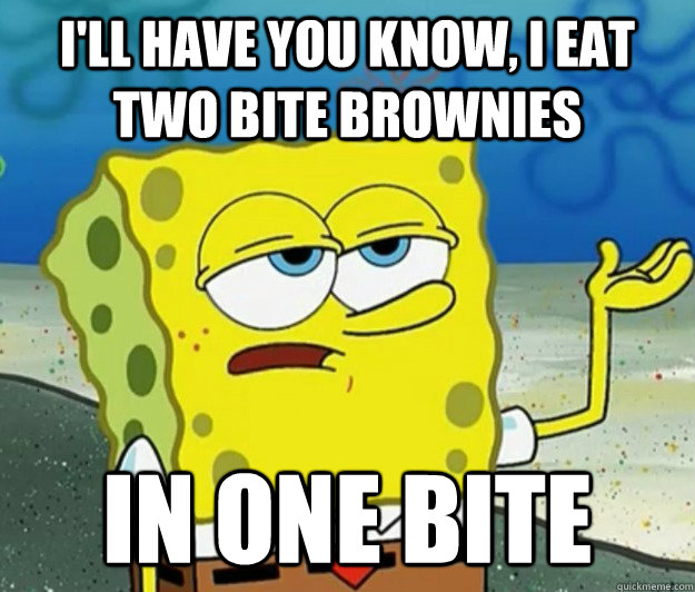 I'll have you know, i eat two bite brownies in one bite - I'll have you know, i eat two bite brownies in one bite  Tough Spongebob