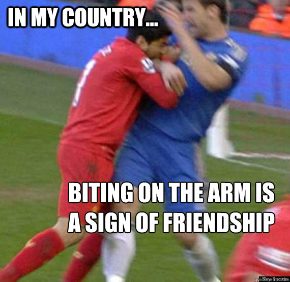 In my country... Biting on the arm is a sign of friendship  Suarez