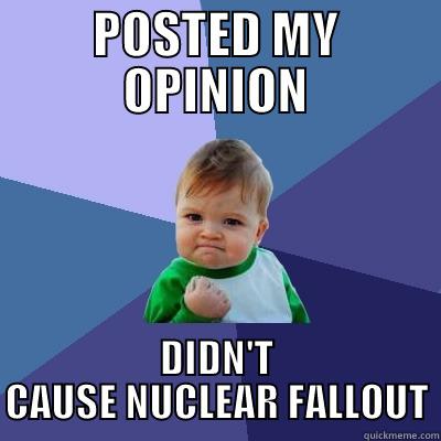 POSTED MY OPINION DIDN'T CAUSE NUCLEAR FALLOUT Success Kid