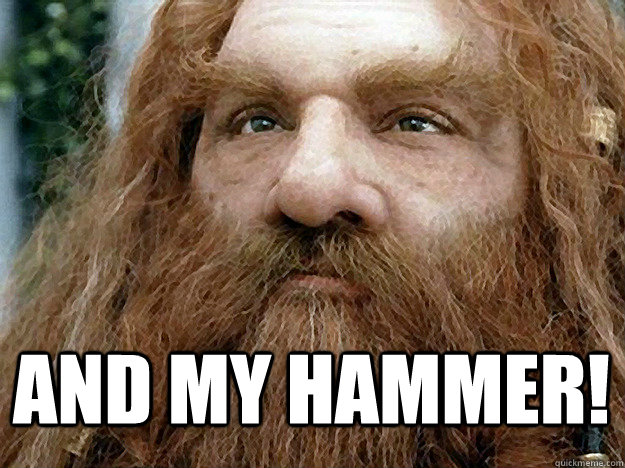  And my Hammer!  -  And my Hammer!   Gimli