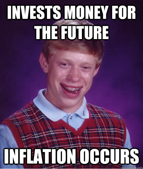 invests money for the future Inflation occurs  Bad Luck Brian
