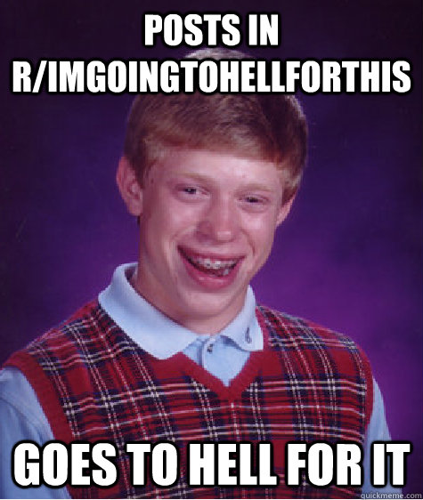 posts in r/ImGoingToHellForThis goes to hell for it  Bad Luck Brian