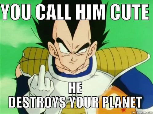 YOU CALL HIM CUTE  HE DESTROYS YOUR PLANET Misc