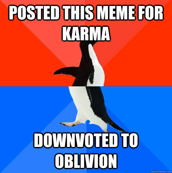 Posted this meme for karma downvoted to oblivion  Socially Awesome Awkward Penguin