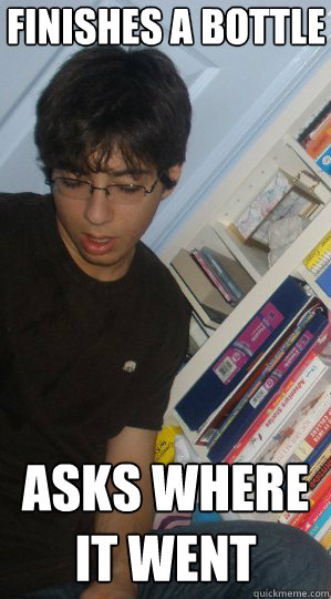 finishes a bottle  asks where it went   