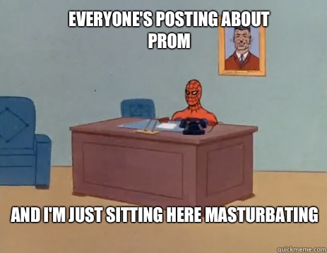 Everyone's posting about prom And I'm just sitting here masturbating   masturbating spiderman
