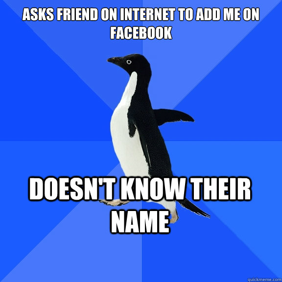 Asks friend on internet to add me on facebook doesn't know their name  Socially Awkward Penguin