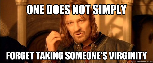 One does not simply forget taking someone's virginity   One Does Not Simply