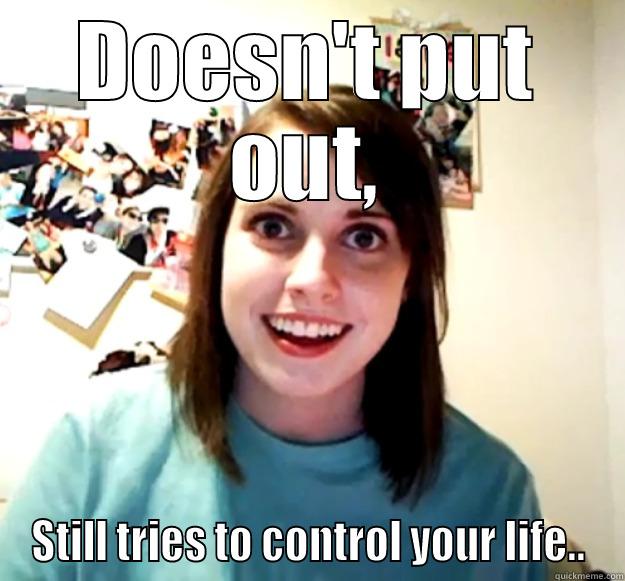 DOESN'T PUT OUT, STILL TRIES TO CONTROL YOUR LIFE.. Overly Attached Girlfriend