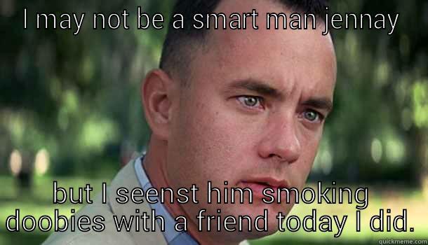 I MAY NOT BE A SMART MAN JENNAY BUT I SEENST HIM SMOKING DOOBIES WITH A FRIEND TODAY I DID. Offensive Forrest Gump