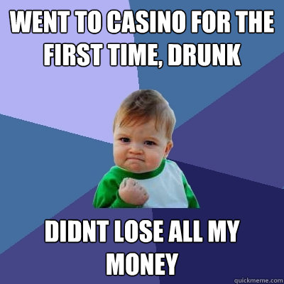 went to casino for the first time, drunk didnt lose all my money - went to casino for the first time, drunk didnt lose all my money  Success Kid