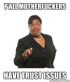 y'all motherfuckers  Have trust issues - y'all motherfuckers  Have trust issues  sassy black woman