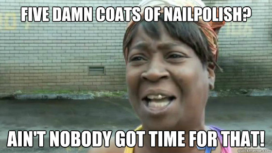Five damn coats of nailpolish? Ain't nobody got time for that!   SweetBrown