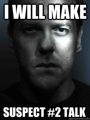 I will make suspect #2 talk  Jack Bauer