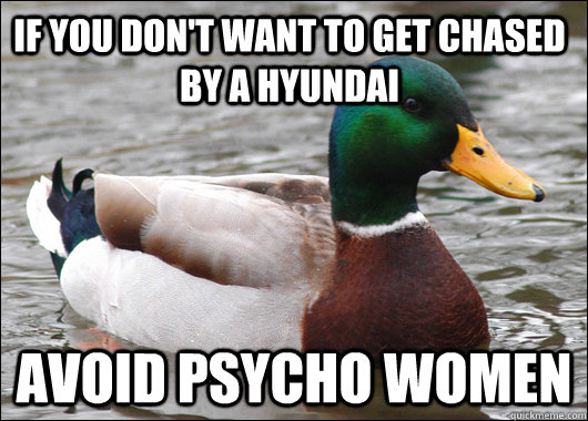 If you don't want to get chased by a Hyundai Avoid psycho women  Actual Advice Mallard