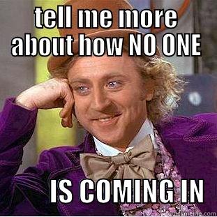 TELL ME MORE ABOUT HOW NO ONE           IS COMING IN  Condescending Wonka