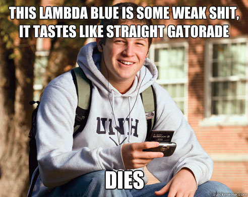 This lambda blue is some weak shit, it tastes like straight gatorade Dies  College Freshman