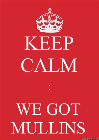 KEEP CALM : WE GOT MULLINS  Keep calm or gtfo