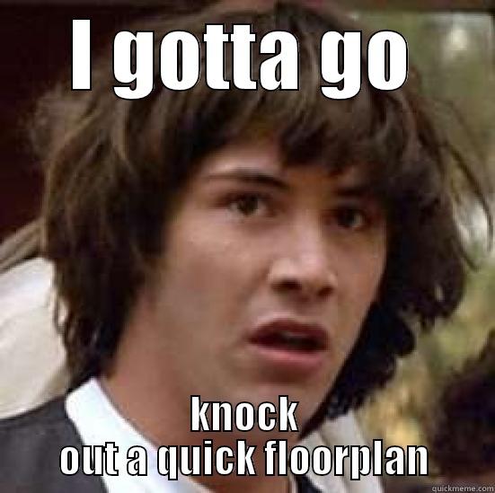 I GOTTA GO KNOCK OUT A QUICK FLOORPLAN conspiracy keanu