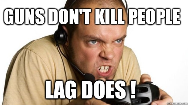 Guns don't kill people  Lag does !  