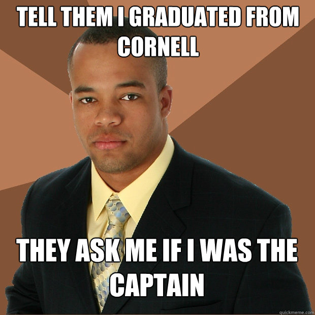 Tell them i graduated from cornell they ask me if i was the captain  Successful Black Man