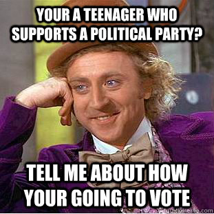 your a teenager who supports a political party? tell me about how your going to vote - your a teenager who supports a political party? tell me about how your going to vote  Condescending Wonka