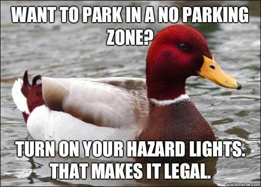 Want to park in a No Parking zone? Turn on your hazard lights.  That makes it legal. - Want to park in a No Parking zone? Turn on your hazard lights.  That makes it legal.  Malicious Advice Mallard