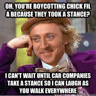 Oh, you're boycotting Chick fil A because they took a stance? I can't wait until car companies take a stance so I can laugh as you walk everywhere - Oh, you're boycotting Chick fil A because they took a stance? I can't wait until car companies take a stance so I can laugh as you walk everywhere  Creepy Wonka