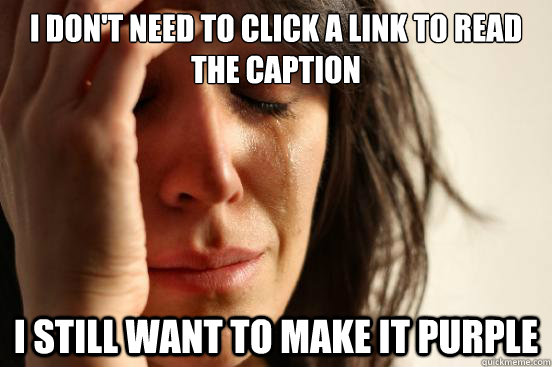 I don't need to click a link to read the caption I still want to make it purple  First World Problems