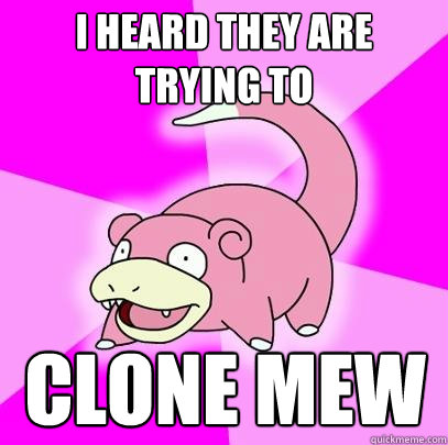 I heard they are trying to Clone Mew  Slowpoke