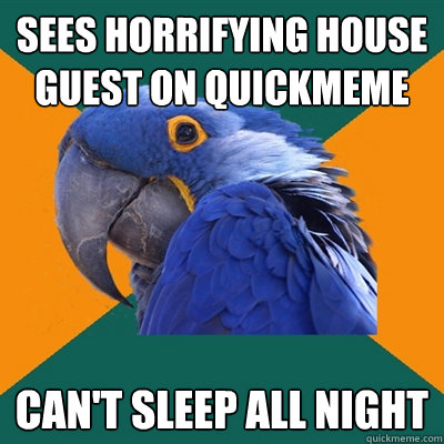 SEES HORRIFYING HOUSE GUEST ON QUICKMEME CAN'T SLEEP ALL NIGHT  Paranoid Parrot