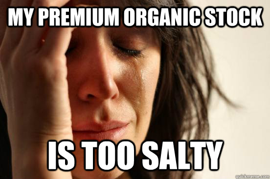 My premium organic stock  is too salty  First World Problems