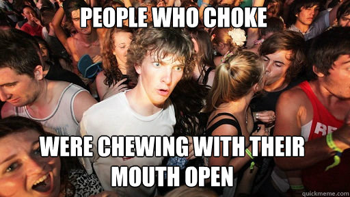 People who choke were chewing with their mouth open  Sudden Clarity Clarence