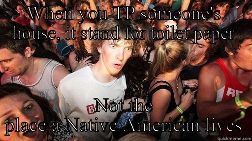 WHEN YOU TP SOMEONE'S HOUSE, IT STAND FOR TOILET PAPER NOT THE PLACE A NATIVE AMERICAN LIVES Sudden Clarity Clarence