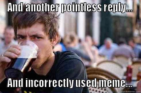 AND ANOTHER POINTLESS REPLY... AND INCORRECTLY USED MEME... Lazy College Senior