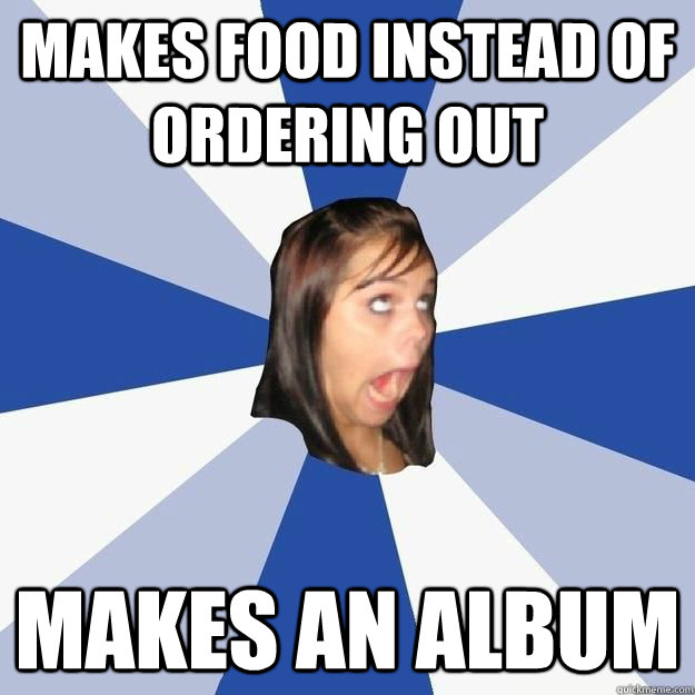 Makes food instead of ordering out makes an album  
