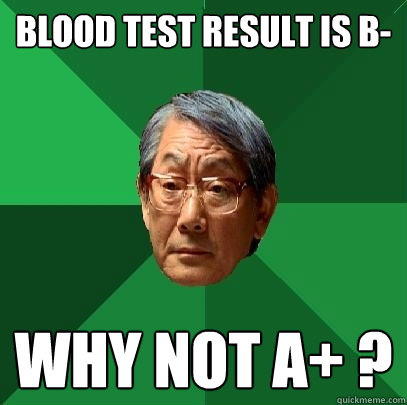 blood test result is b- why not a+ ?  High Expectations Asian Father