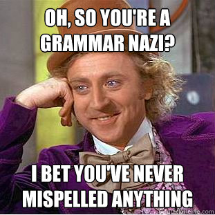Oh, so you're a grammar nazi?  I bet you've never mispelled anything - Oh, so you're a grammar nazi?  I bet you've never mispelled anything  Condescending Wonka