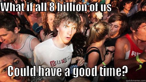 WHAT IF ALL 8 BILLION OF US                    COULD HAVE A GOOD TIME?     Sudden Clarity Clarence