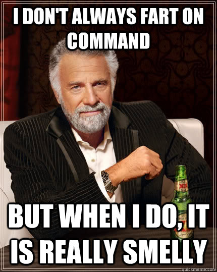 I don't always fart on command but when I do, it is really smelly  The Most Interesting Man In The World