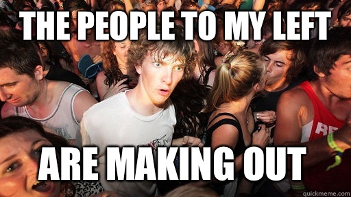 The people to my left Are making out  Sudden Clarity Clarence