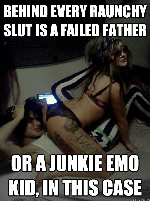 Behind every raunchy slut is a failed father Or a junkie emo kid, in this case  Chelsea Rae Gray gives stds fo free