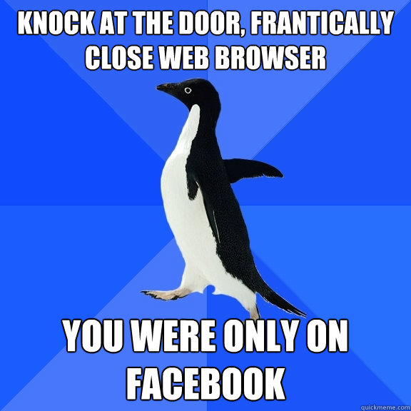 Knock at the door, Frantically close web browser You were only on Facebook  Socially Awkward Penguin