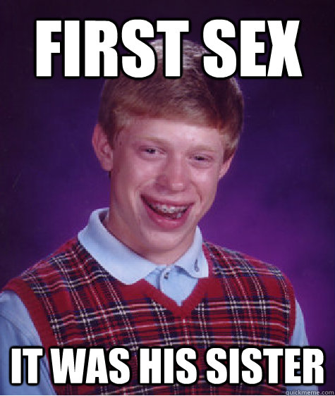 First sex It was his sister  Bad Luck Brian