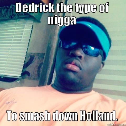 DEDRICK THE TYPE OF NIGGA TO SMASH DOWN HOLLAND. Misc