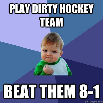 Play dirty hockey team beat them 8-1  Success Kid