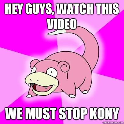 Hey guys, watch this video We must stop Kony  Slowpoke