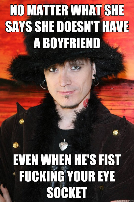 no matter what she says she doesn't have a boyfriend even when he's fist fucking your eye socket  Lolgame